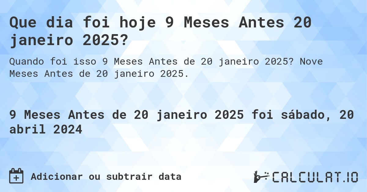 Que dia foi hoje 9 Meses Antes 20 janeiro 2025?. Nove Meses Antes de 20 janeiro 2025.