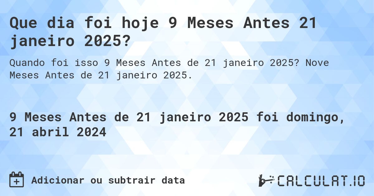 Que dia foi hoje 9 Meses Antes 21 janeiro 2025?. Nove Meses Antes de 21 janeiro 2025.