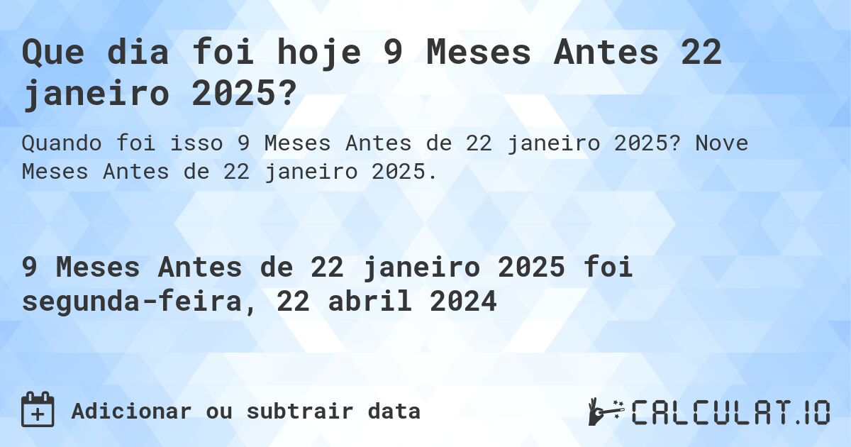 Que dia foi hoje 9 Meses Antes 22 janeiro 2025?. Nove Meses Antes de 22 janeiro 2025.
