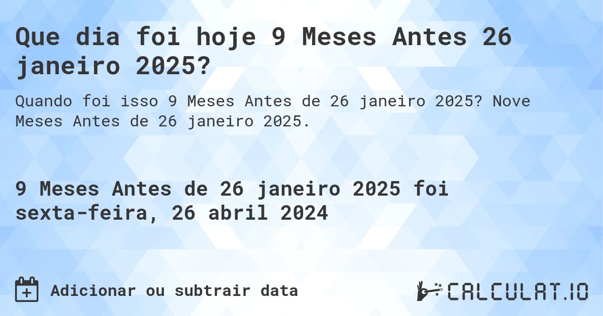 Que dia foi hoje 9 Meses Antes 26 janeiro 2025?. Nove Meses Antes de 26 janeiro 2025.
