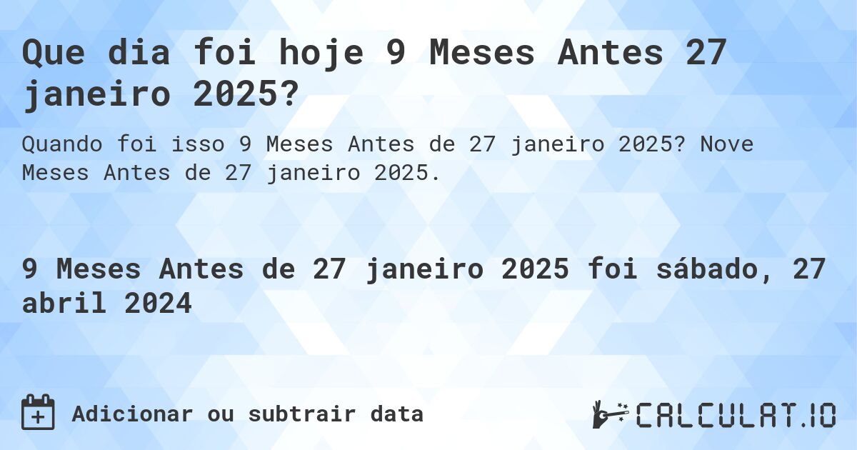 Que dia foi hoje 9 Meses Antes 27 janeiro 2025?. Nove Meses Antes de 27 janeiro 2025.