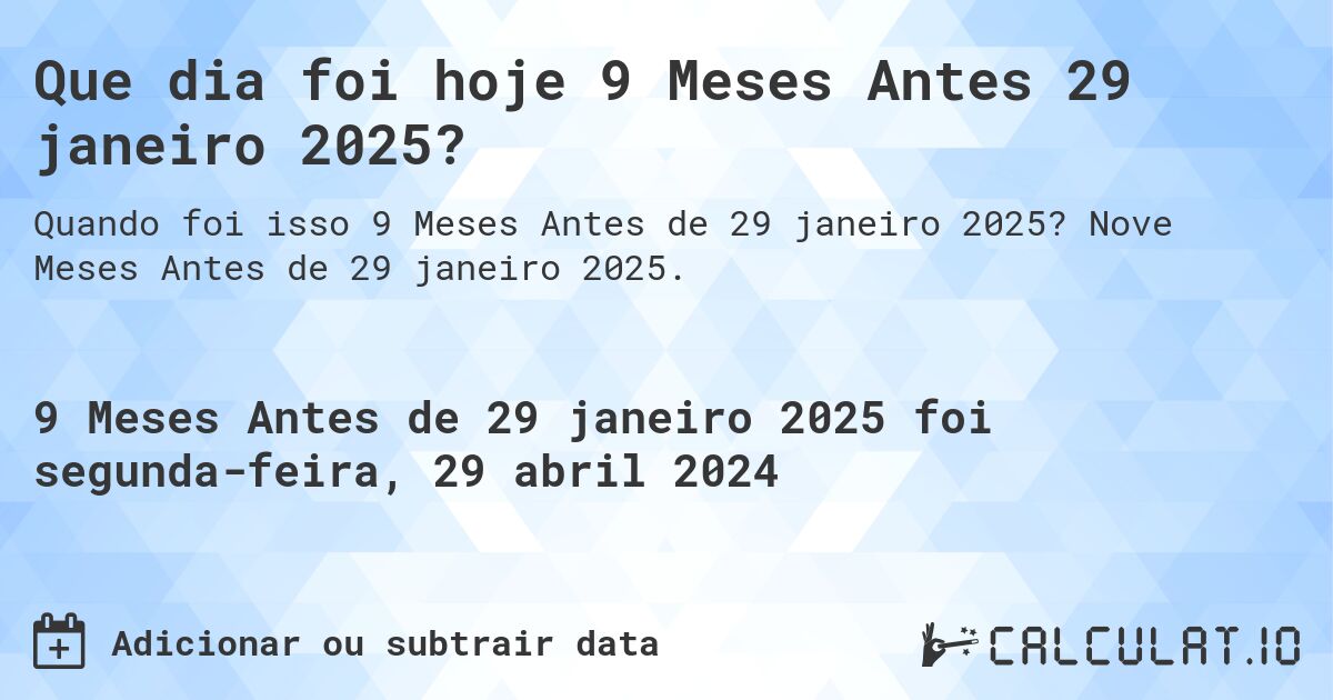 Que dia foi hoje 9 Meses Antes 29 janeiro 2025?. Nove Meses Antes de 29 janeiro 2025.