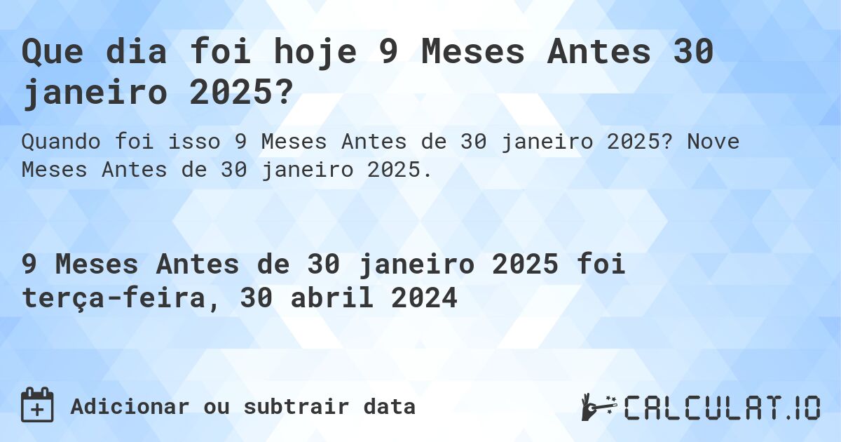 Que dia foi hoje 9 Meses Antes 30 janeiro 2025?. Nove Meses Antes de 30 janeiro 2025.