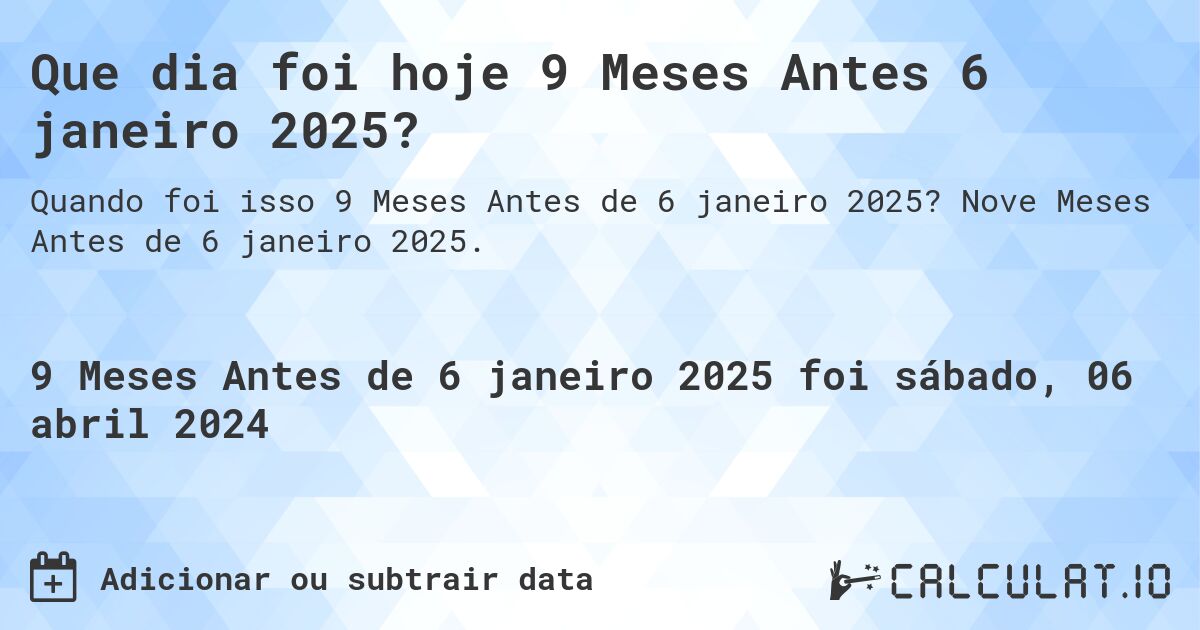 Que dia foi hoje 9 Meses Antes 6 janeiro 2025?. Nove Meses Antes de 6 janeiro 2025.