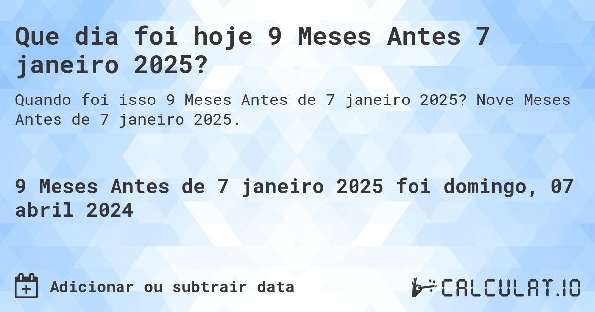 Que dia foi hoje 9 Meses Antes 7 janeiro 2025?. Nove Meses Antes de 7 janeiro 2025.