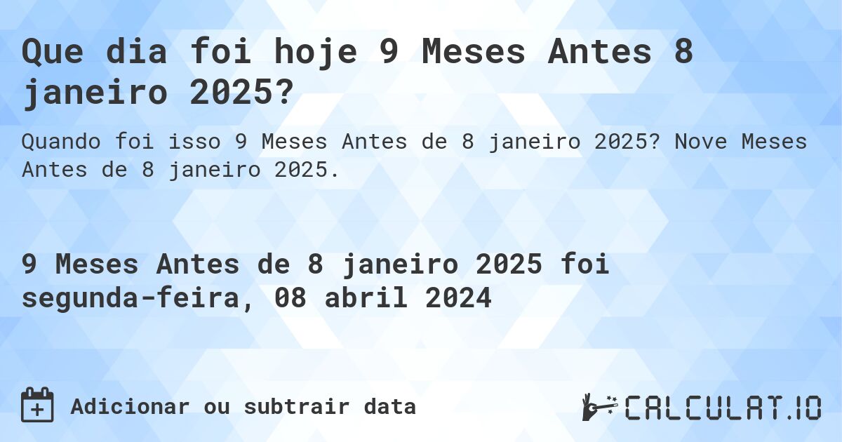 Que dia foi hoje 9 Meses Antes 8 janeiro 2025?. Nove Meses Antes de 8 janeiro 2025.
