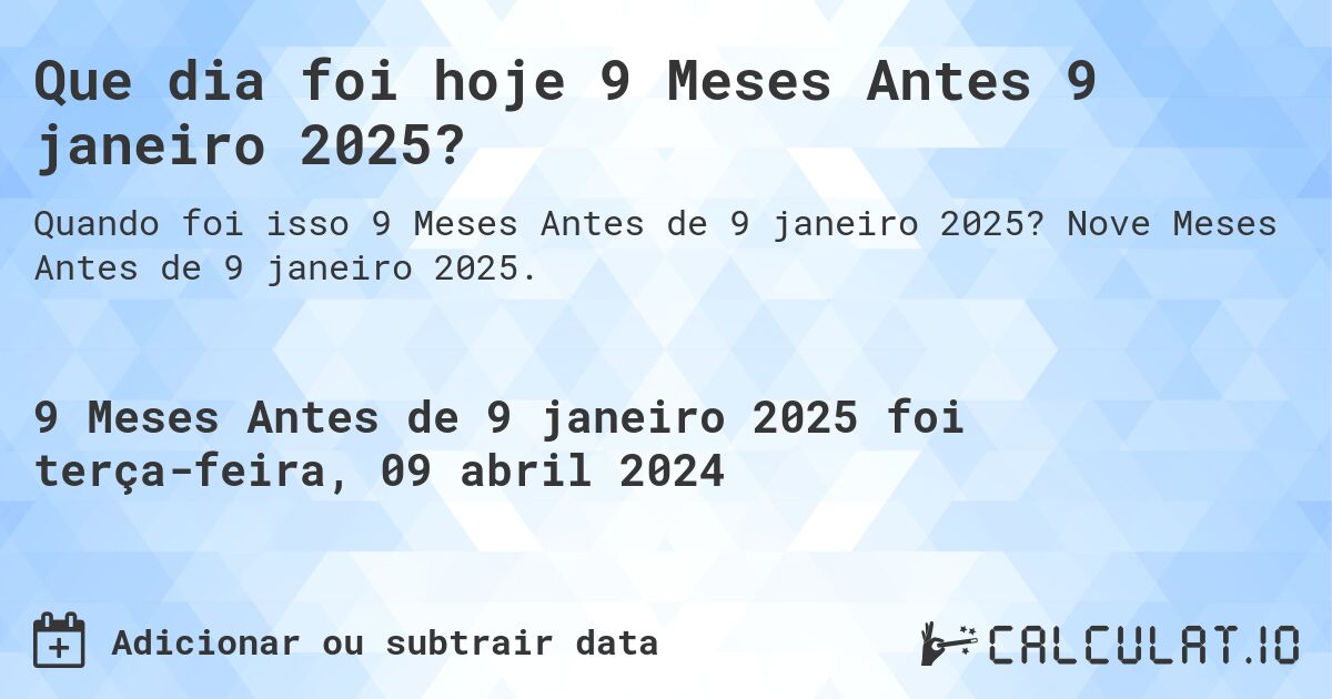 Que dia foi hoje 9 Meses Antes 9 janeiro 2025?. Nove Meses Antes de 9 janeiro 2025.