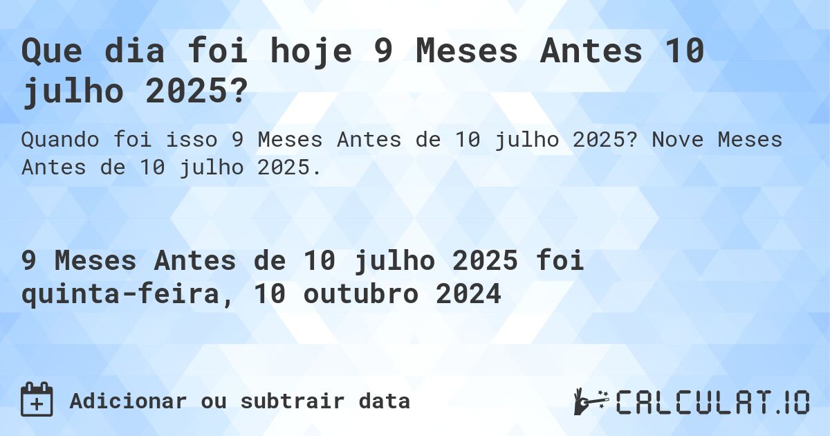 Que dia foi hoje 9 Meses Antes 10 julho 2025?. Nove Meses Antes de 10 julho 2025.