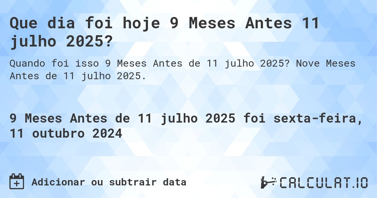 Que dia foi hoje 9 Meses Antes 11 julho 2025?. Nove Meses Antes de 11 julho 2025.