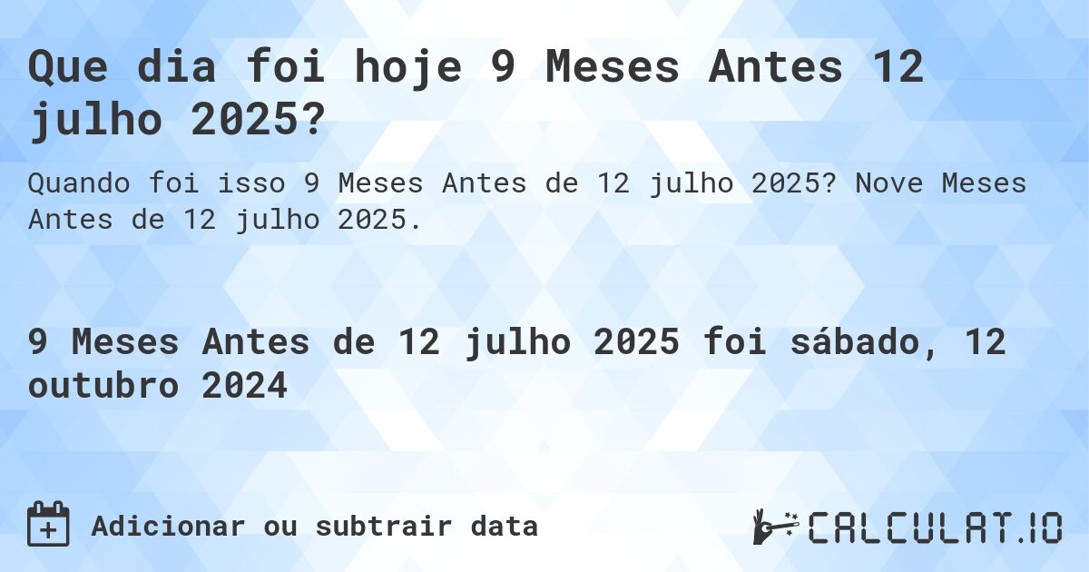 Que dia foi hoje 9 Meses Antes 12 julho 2025?. Nove Meses Antes de 12 julho 2025.