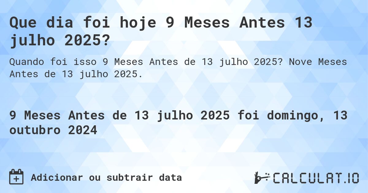 Que dia foi hoje 9 Meses Antes 13 julho 2025?. Nove Meses Antes de 13 julho 2025.