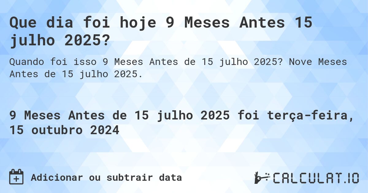 Que dia foi hoje 9 Meses Antes 15 julho 2025?. Nove Meses Antes de 15 julho 2025.