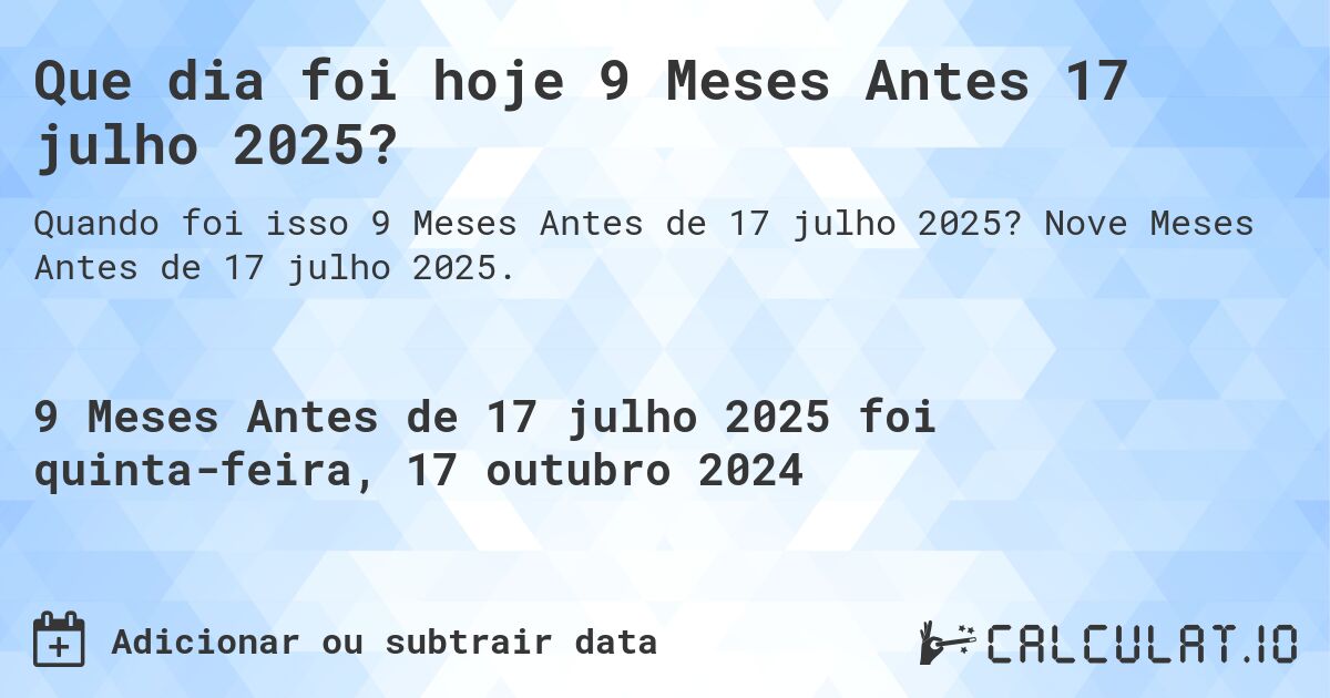 Que dia foi hoje 9 Meses Antes 17 julho 2025?. Nove Meses Antes de 17 julho 2025.