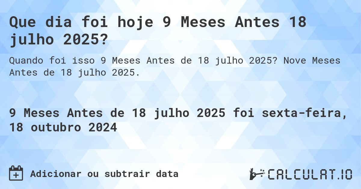 Que dia foi hoje 9 Meses Antes 18 julho 2025?. Nove Meses Antes de 18 julho 2025.