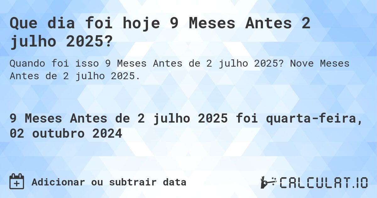 Que dia foi hoje 9 Meses Antes 2 julho 2025?. Nove Meses Antes de 2 julho 2025.