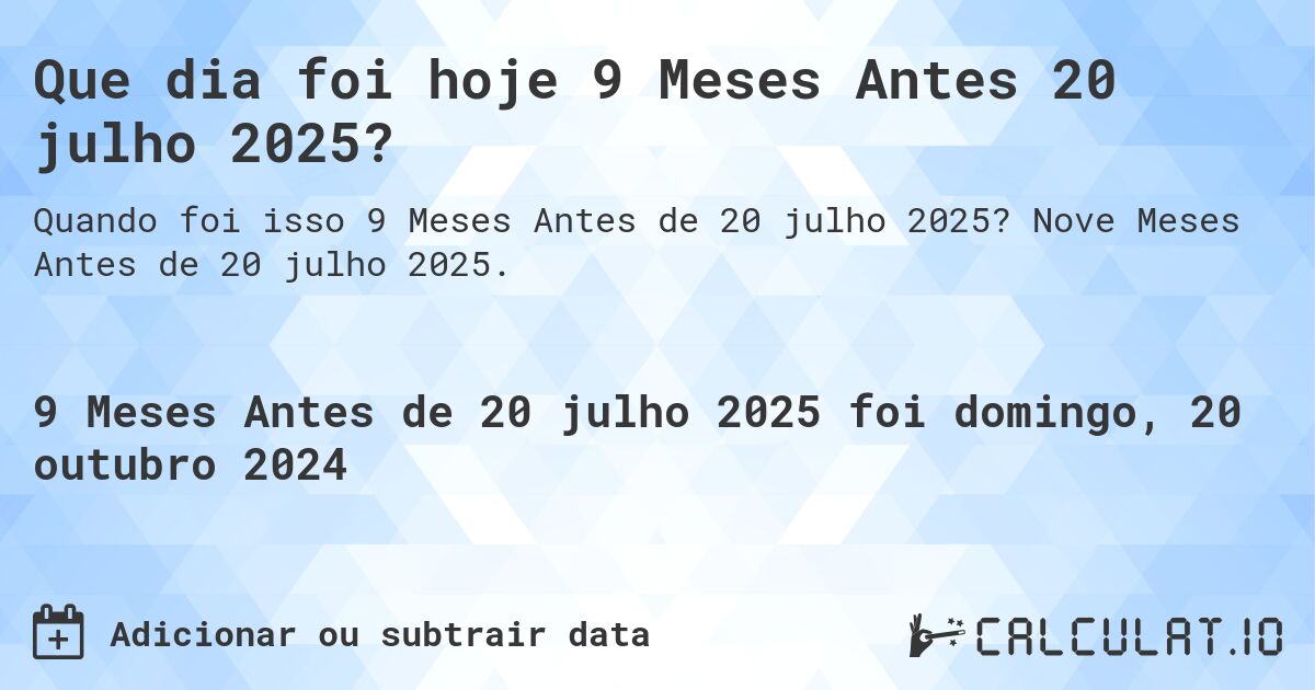 Que dia foi hoje 9 Meses Antes 20 julho 2025?. Nove Meses Antes de 20 julho 2025.