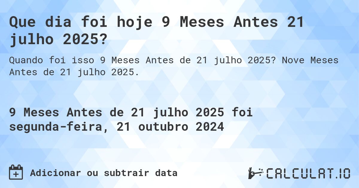 Que dia foi hoje 9 Meses Antes 21 julho 2025?. Nove Meses Antes de 21 julho 2025.
