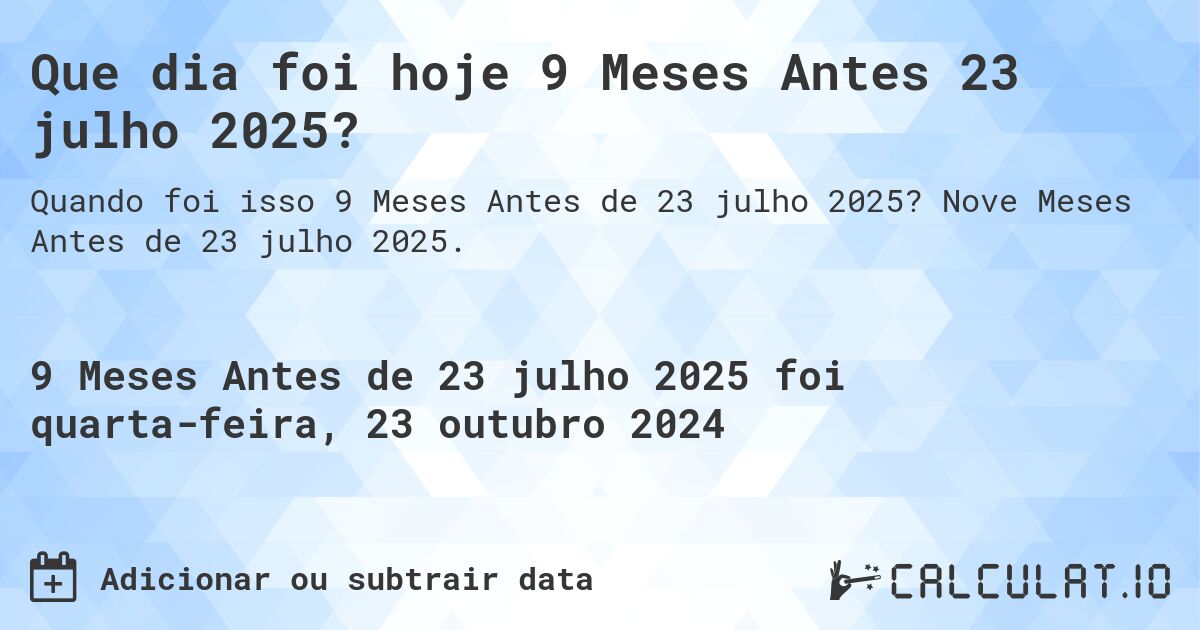 Que dia foi hoje 9 Meses Antes 23 julho 2025?. Nove Meses Antes de 23 julho 2025.