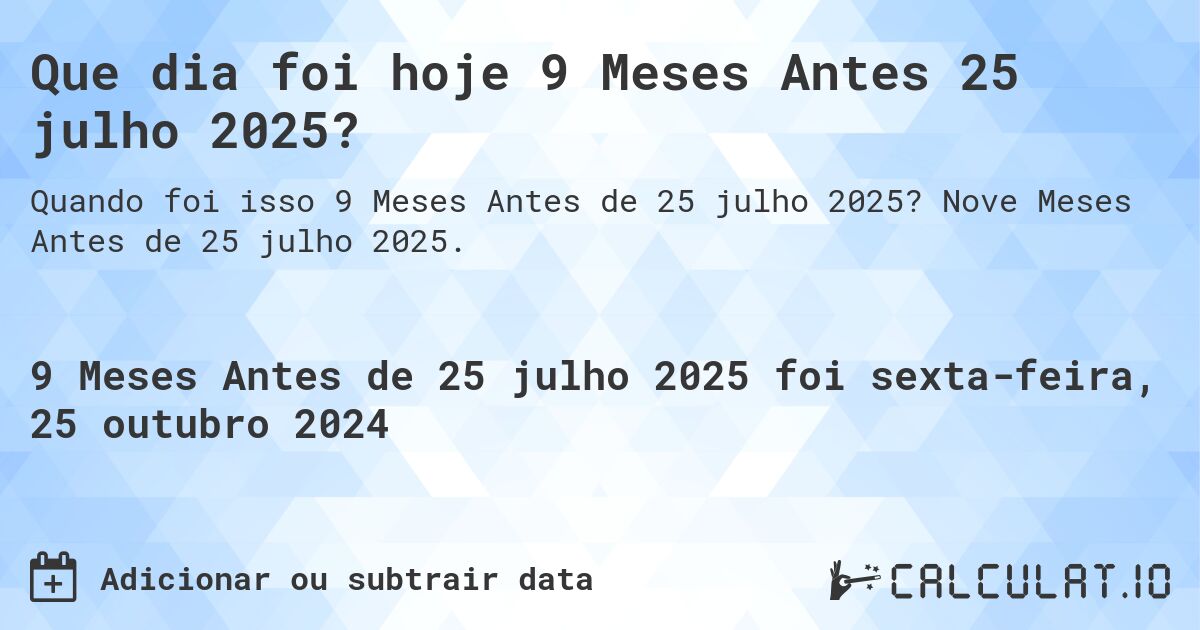 Que dia foi hoje 9 Meses Antes 25 julho 2025?. Nove Meses Antes de 25 julho 2025.