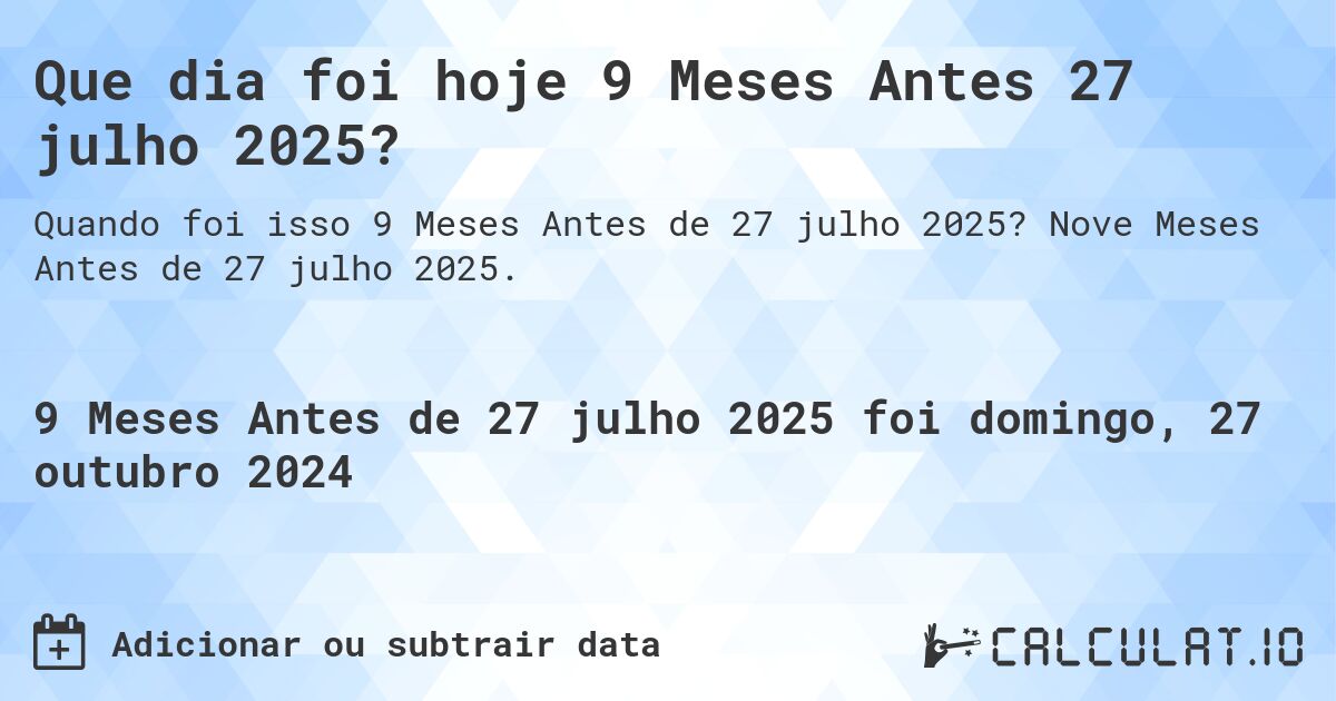 Que dia foi hoje 9 Meses Antes 27 julho 2025?. Nove Meses Antes de 27 julho 2025.