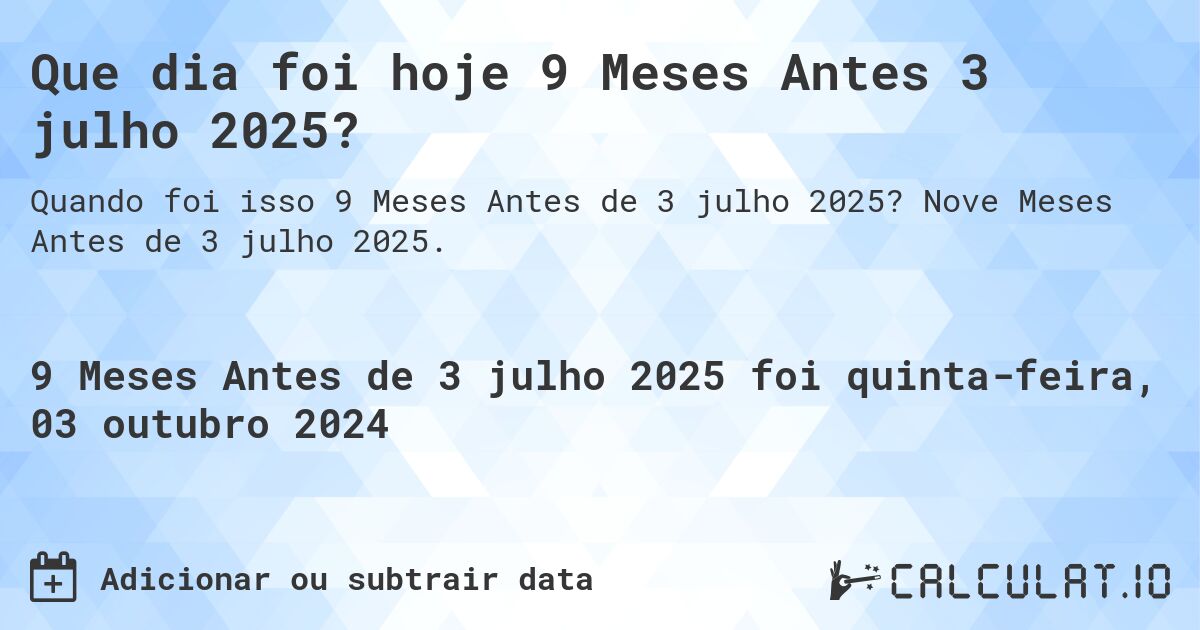 Que dia foi hoje 9 Meses Antes 3 julho 2025?. Nove Meses Antes de 3 julho 2025.