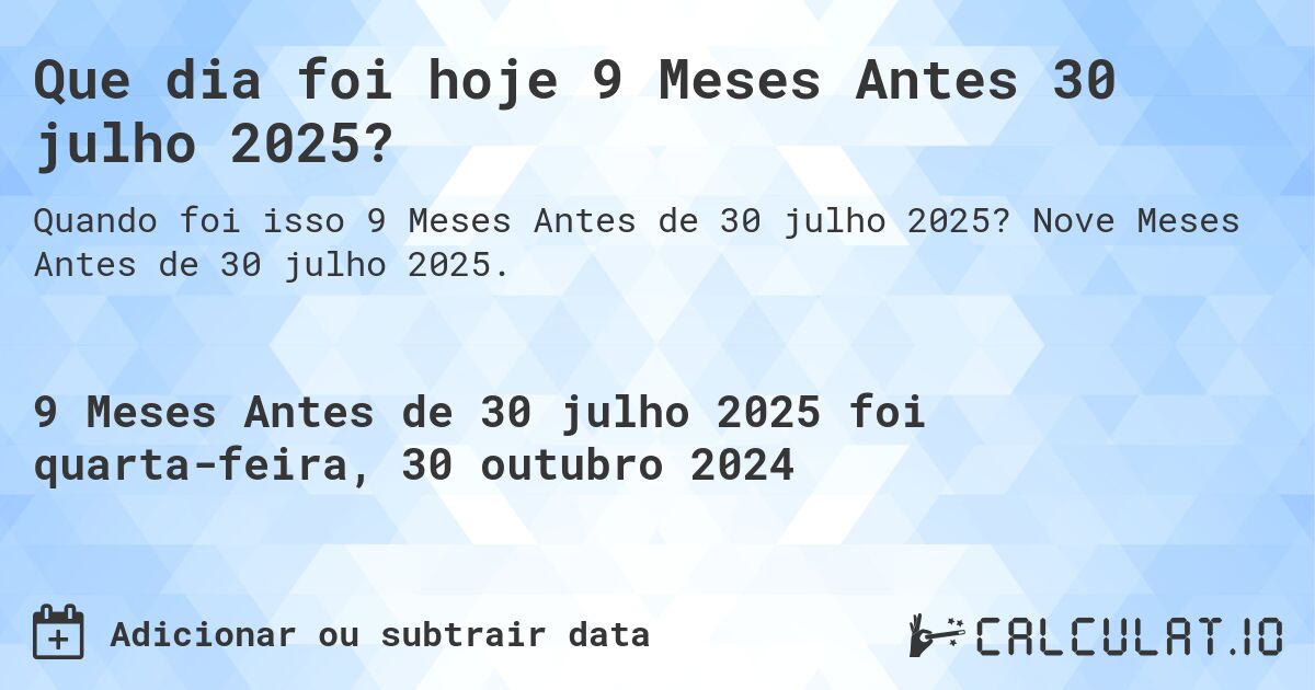 Que dia foi hoje 9 Meses Antes 30 julho 2025?. Nove Meses Antes de 30 julho 2025.