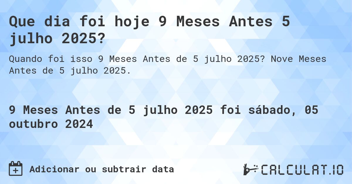 Que dia foi hoje 9 Meses Antes 5 julho 2025?. Nove Meses Antes de 5 julho 2025.