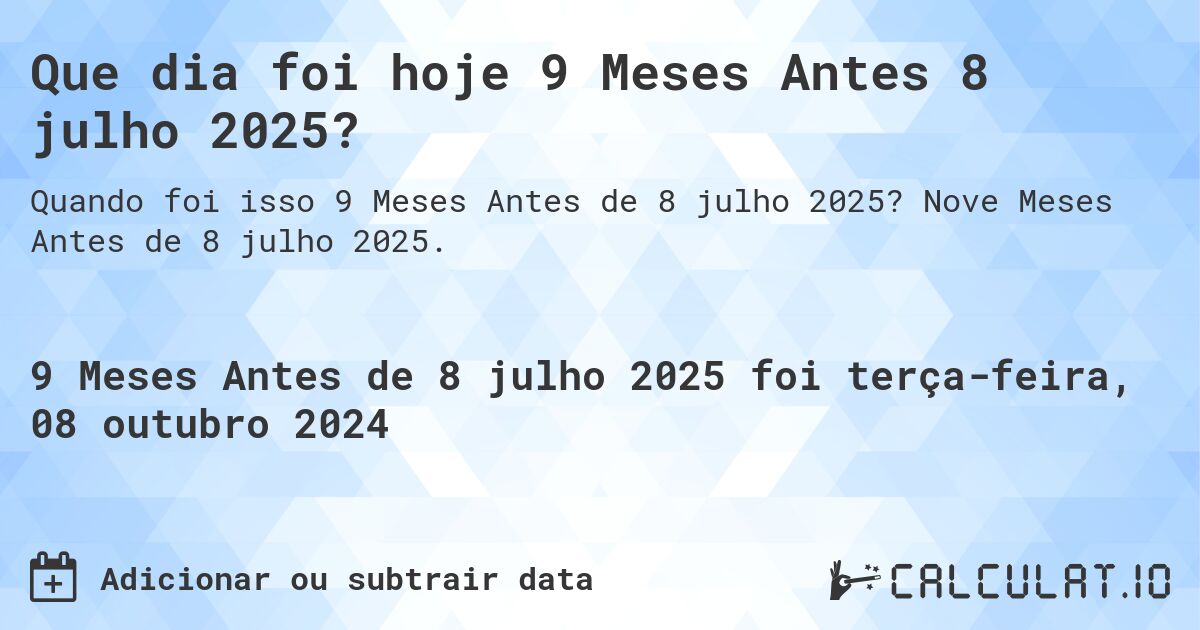 Que dia foi hoje 9 Meses Antes 8 julho 2025?. Nove Meses Antes de 8 julho 2025.