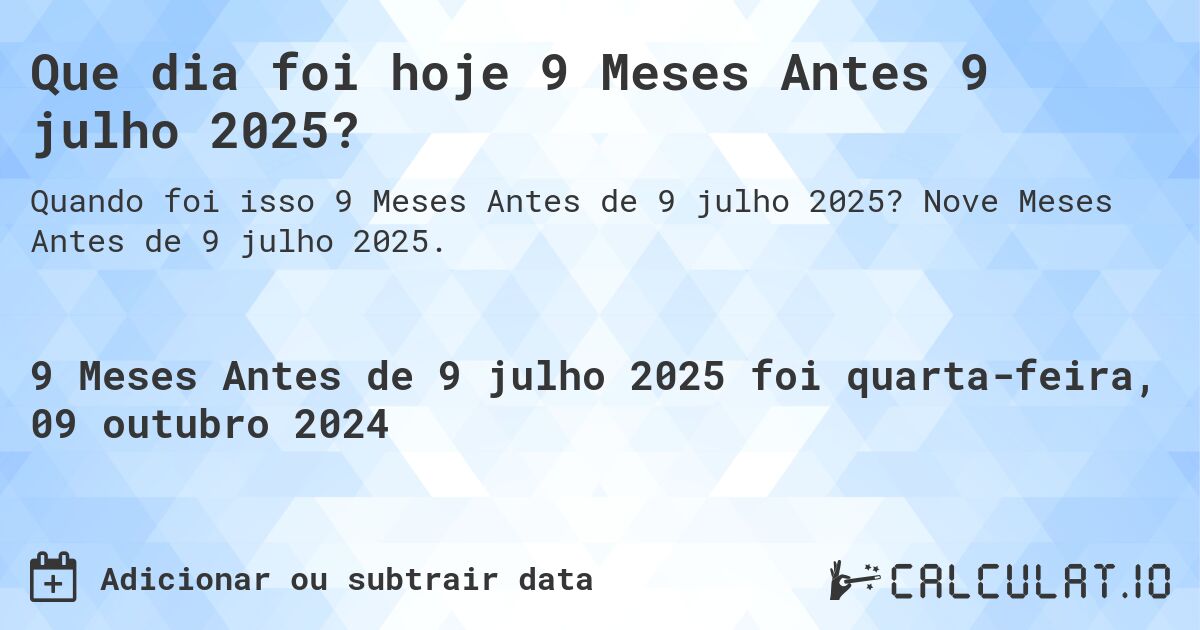 Que dia foi hoje 9 Meses Antes 9 julho 2025?. Nove Meses Antes de 9 julho 2025.