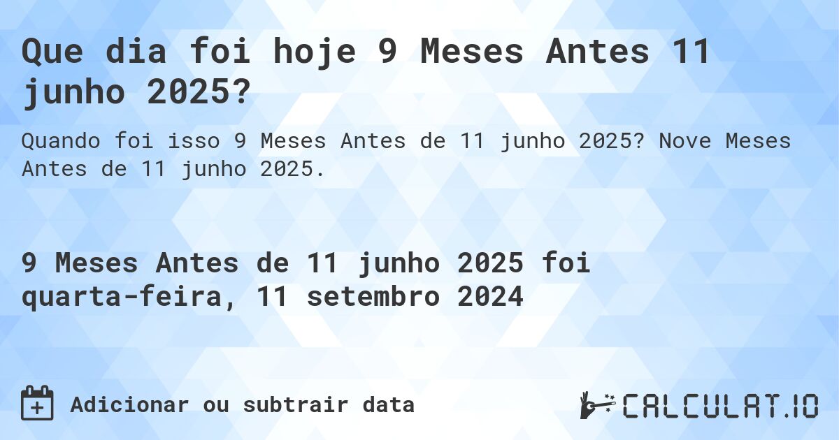 Que dia foi hoje 9 Meses Antes 11 junho 2025?. Nove Meses Antes de 11 junho 2025.