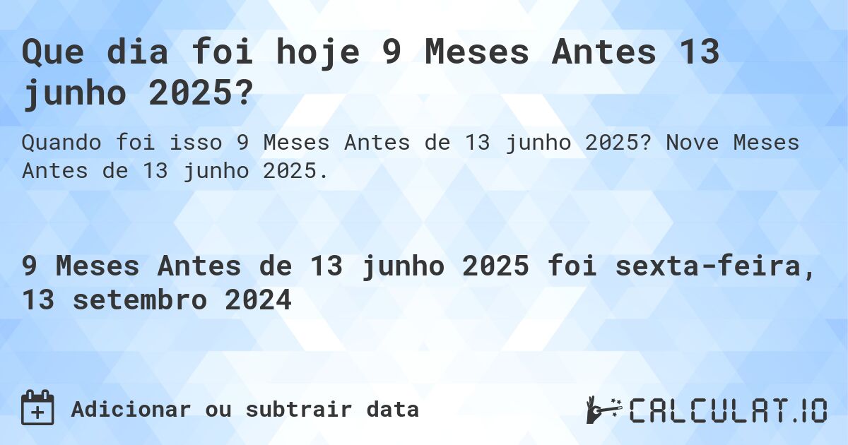 Que dia foi hoje 9 Meses Antes 13 junho 2025?. Nove Meses Antes de 13 junho 2025.