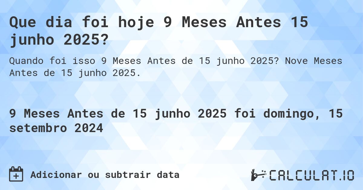 Que dia foi hoje 9 Meses Antes 15 junho 2025?. Nove Meses Antes de 15 junho 2025.