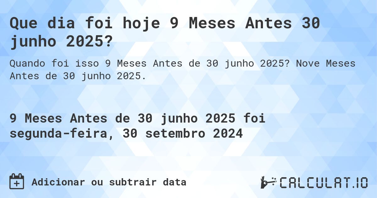 Que dia foi hoje 9 Meses Antes 30 junho 2025?. Nove Meses Antes de 30 junho 2025.
