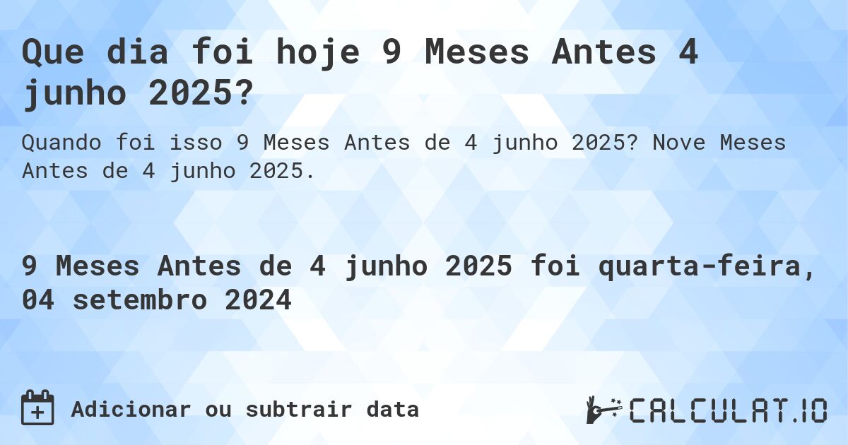 Que dia foi hoje 9 Meses Antes 4 junho 2025?. Nove Meses Antes de 4 junho 2025.