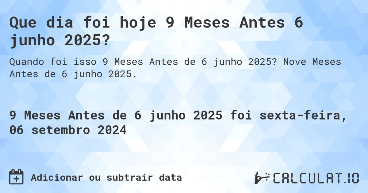 Que dia foi hoje 9 Meses Antes 6 junho 2025?. Nove Meses Antes de 6 junho 2025.