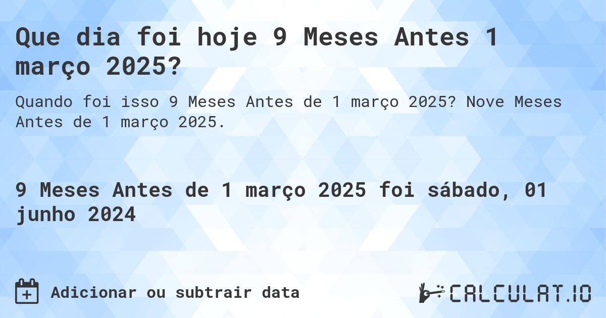 Que dia foi hoje 9 Meses Antes 1 março 2025?. Nove Meses Antes de 1 março 2025.