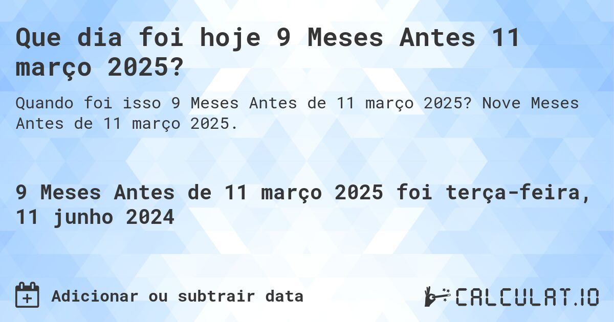Que dia foi hoje 9 Meses Antes 11 março 2025?. Nove Meses Antes de 11 março 2025.