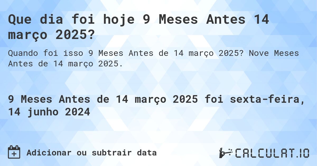 Que dia foi hoje 9 Meses Antes 14 março 2025?. Nove Meses Antes de 14 março 2025.