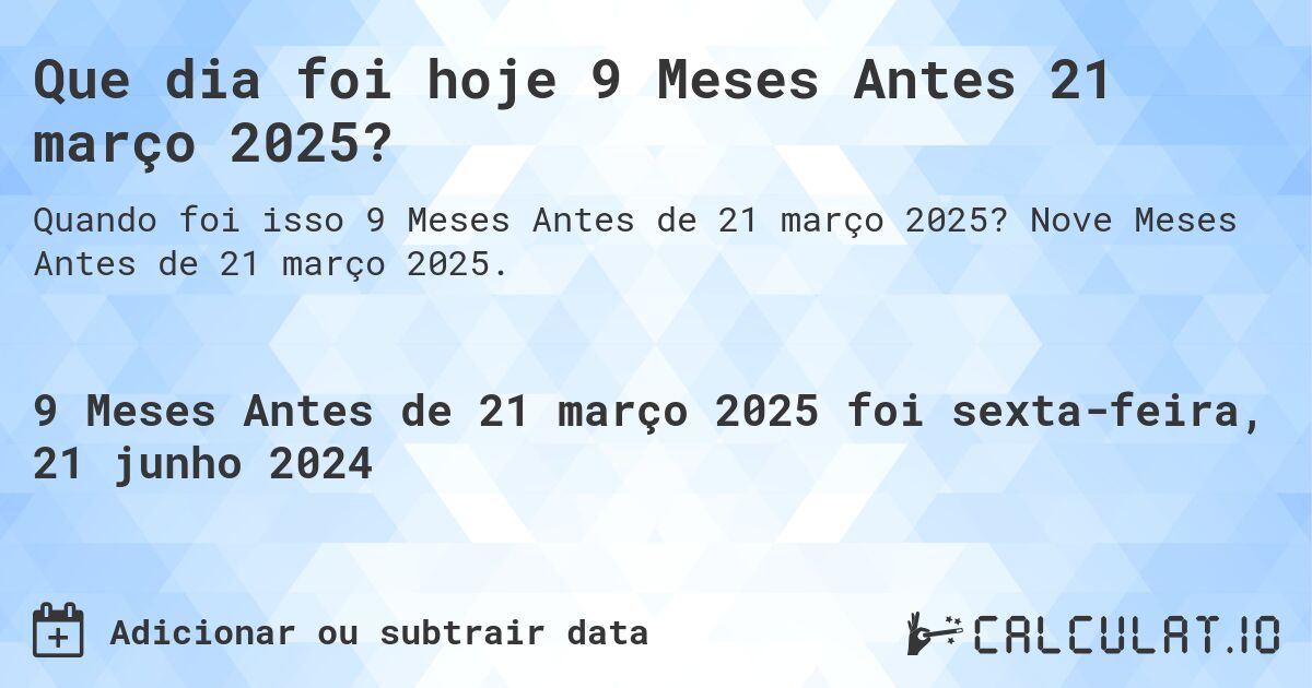 Que dia foi hoje 9 Meses Antes 21 março 2025?. Nove Meses Antes de 21 março 2025.
