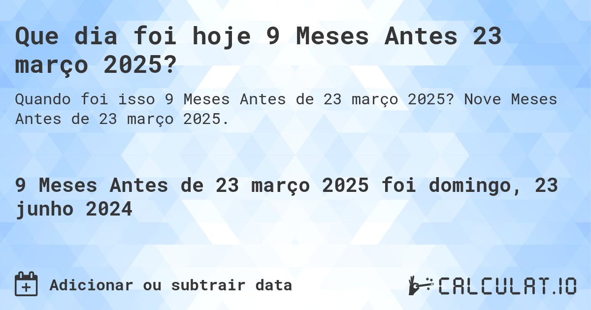 Que dia foi hoje 9 Meses Antes 23 março 2025?. Nove Meses Antes de 23 março 2025.