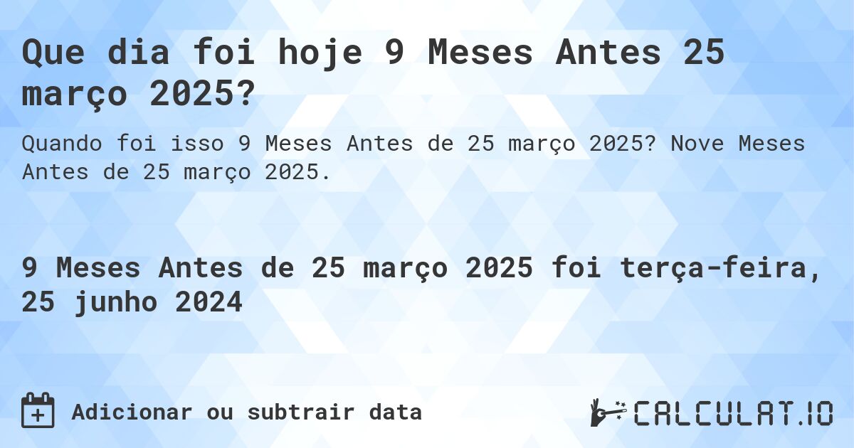 Que dia foi hoje 9 Meses Antes 25 março 2025?. Nove Meses Antes de 25 março 2025.