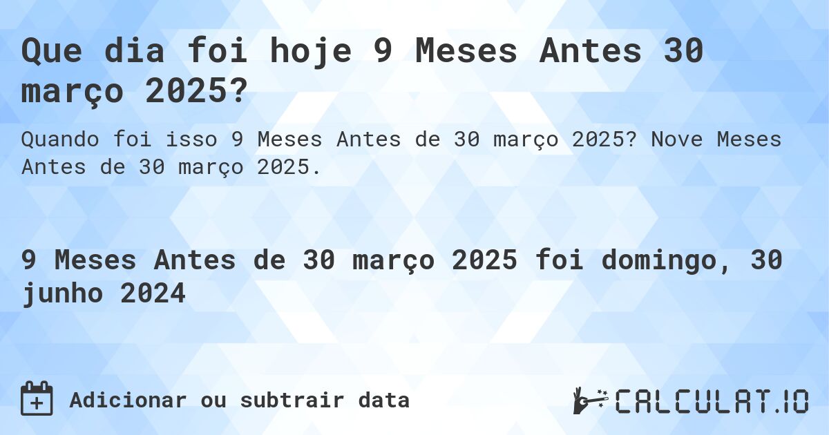 Que dia foi hoje 9 Meses Antes 30 março 2025?. Nove Meses Antes de 30 março 2025.