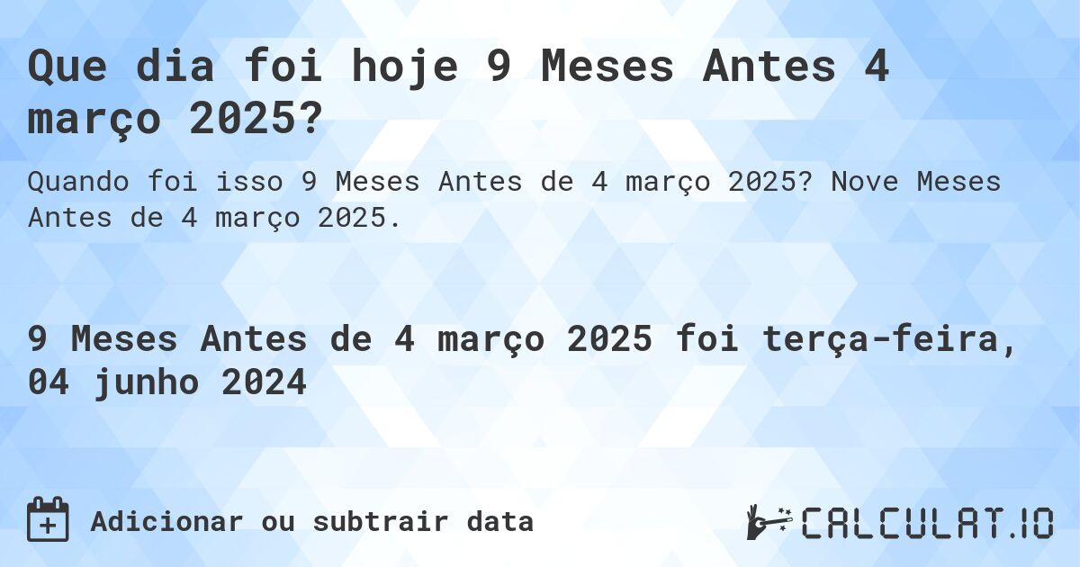 Que dia foi hoje 9 Meses Antes 4 março 2025?. Nove Meses Antes de 4 março 2025.