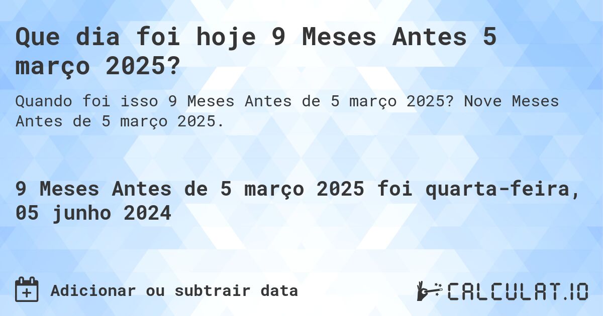 Que dia foi hoje 9 Meses Antes 5 março 2025?. Nove Meses Antes de 5 março 2025.