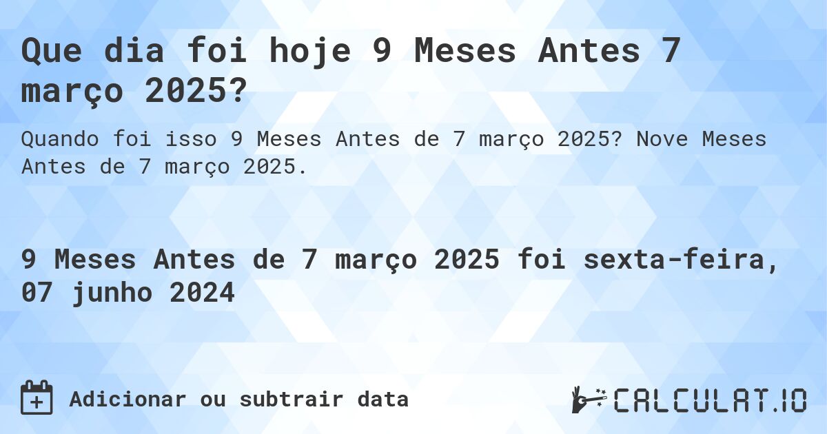 Que dia foi hoje 9 Meses Antes 7 março 2025?. Nove Meses Antes de 7 março 2025.