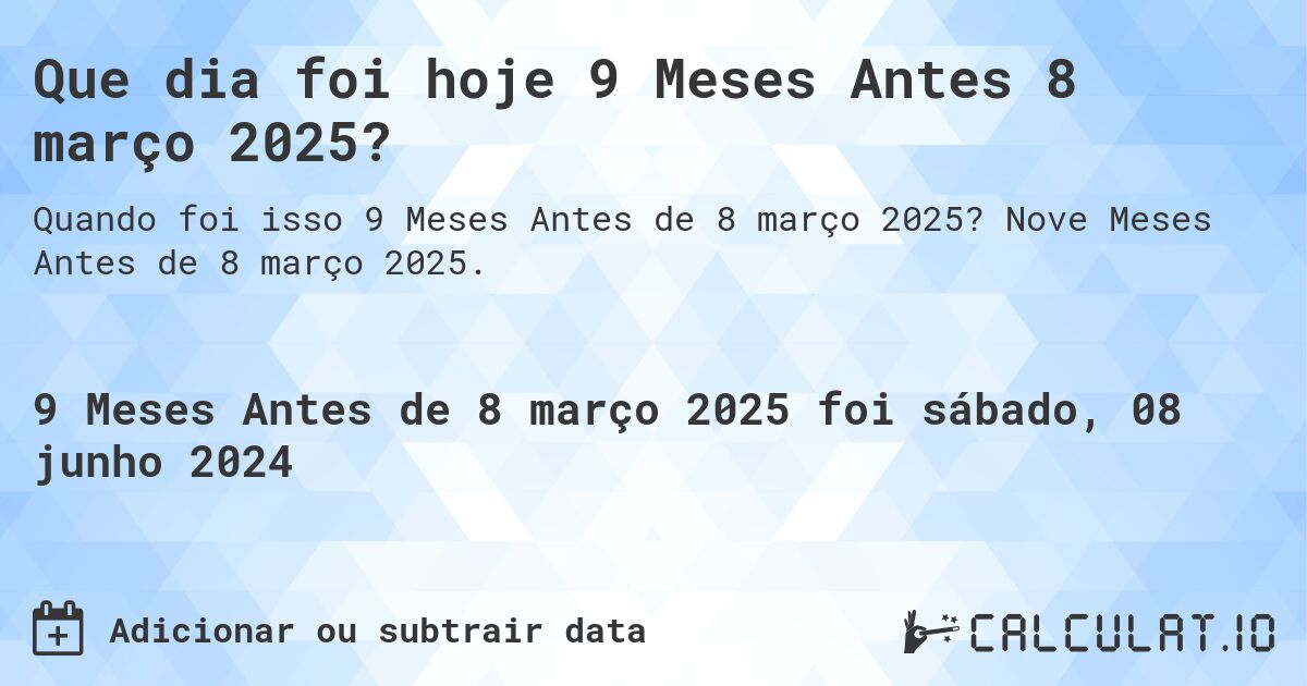 Que dia foi hoje 9 Meses Antes 8 março 2025?. Nove Meses Antes de 8 março 2025.