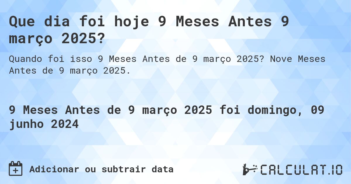 Que dia foi hoje 9 Meses Antes 9 março 2025?. Nove Meses Antes de 9 março 2025.