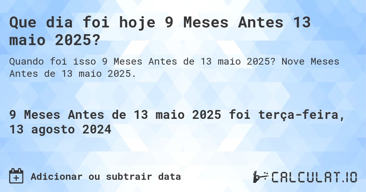 Que dia foi hoje 9 Meses Antes 13 maio 2025?. Nove Meses Antes de 13 maio 2025.