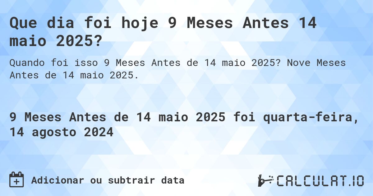 Que dia foi hoje 9 Meses Antes 14 maio 2025?. Nove Meses Antes de 14 maio 2025.