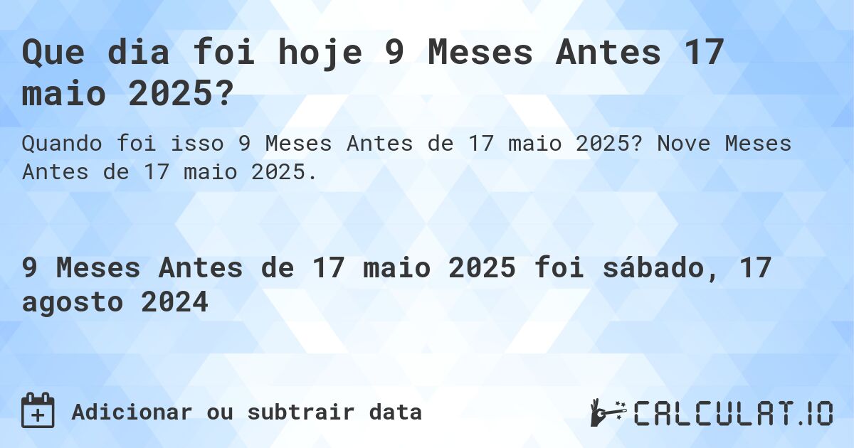 Que dia foi hoje 9 Meses Antes 17 maio 2025?. Nove Meses Antes de 17 maio 2025.